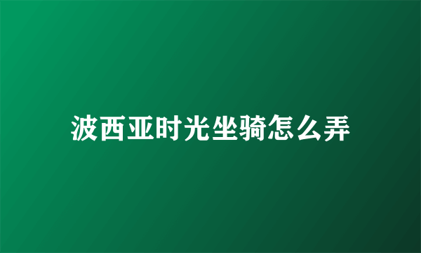 波西亚时光坐骑怎么弄