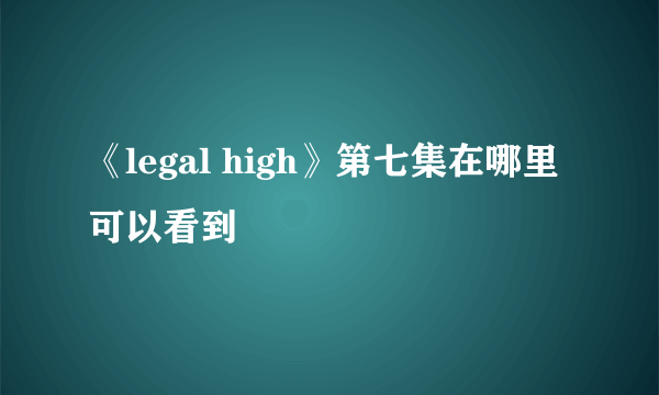 《legal high》第七集在哪里可以看到