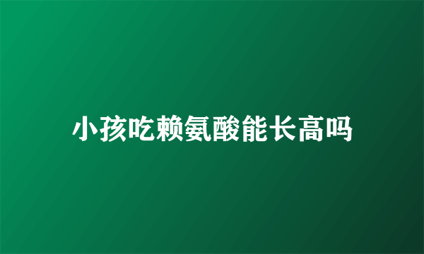 小孩吃赖氨酸能长高吗