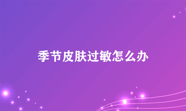 季节皮肤过敏怎么办