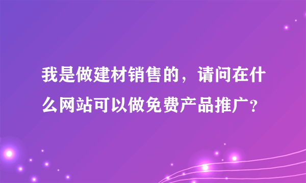 我是做建材销售的，请问在什么网站可以做免费产品推广？