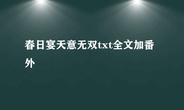 春日宴天意无双txt全文加番外