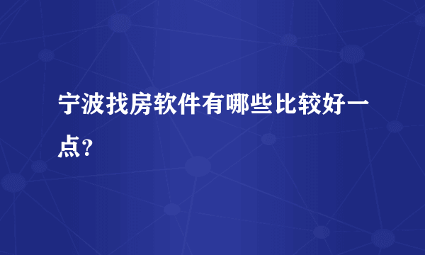 宁波找房软件有哪些比较好一点？