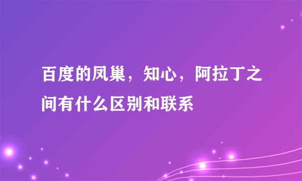 百度的凤巢，知心，阿拉丁之间有什么区别和联系