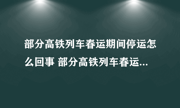 部分高铁列车春运期间停运怎么回事 部分高铁列车春运期间因故停运介绍