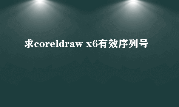 求coreldraw x6有效序列号