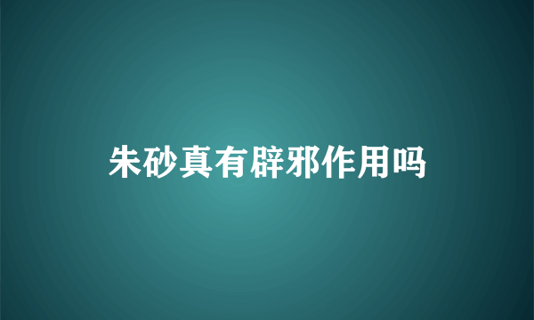朱砂真有辟邪作用吗