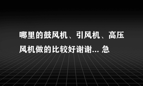 哪里的鼓风机、引风机、高压风机做的比较好谢谢... 急