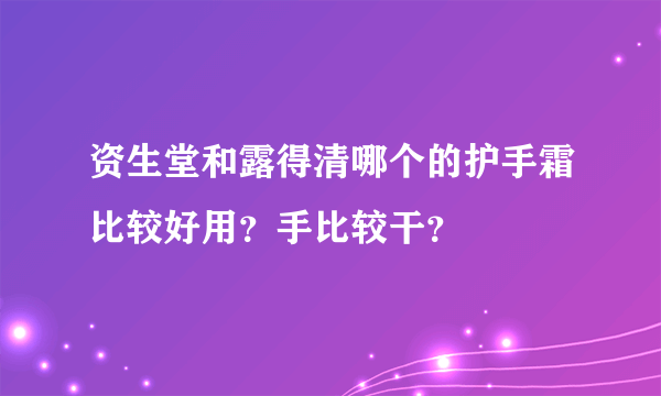 资生堂和露得清哪个的护手霜比较好用？手比较干？