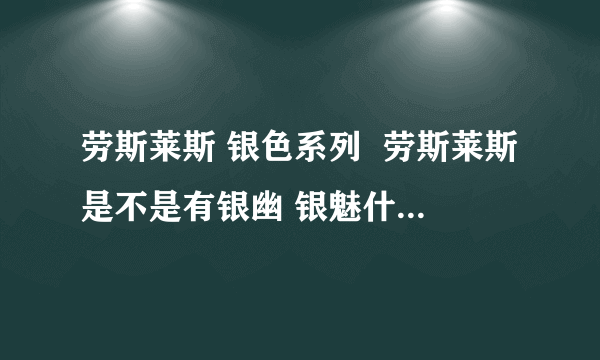 劳斯莱斯 银色系列  劳斯莱斯是不是有银幽 银魅什么的  还有银什么啊啊