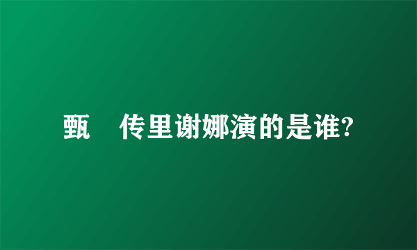 甄嬛传里谢娜演的是谁?