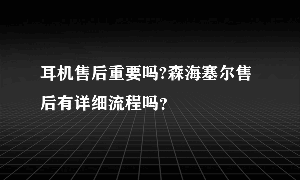 耳机售后重要吗?森海塞尔售后有详细流程吗？
