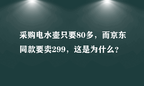 采购电水壶只要80多，而京东同款要卖299，这是为什么？