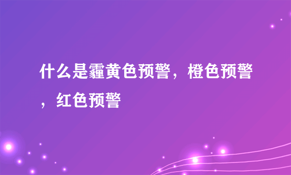 什么是霾黄色预警，橙色预警，红色预警