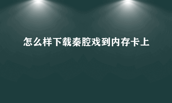 怎么样下载秦腔戏到内存卡上