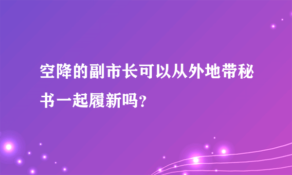 空降的副市长可以从外地带秘书一起履新吗？