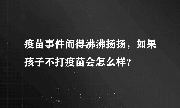 疫苗事件闹得沸沸扬扬，如果孩子不打疫苗会怎么样？