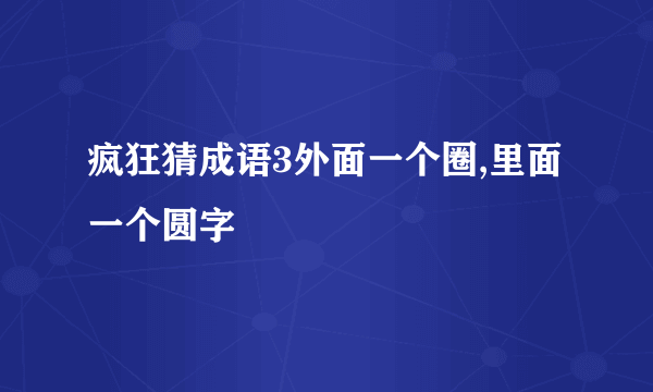 疯狂猜成语3外面一个圈,里面一个圆字