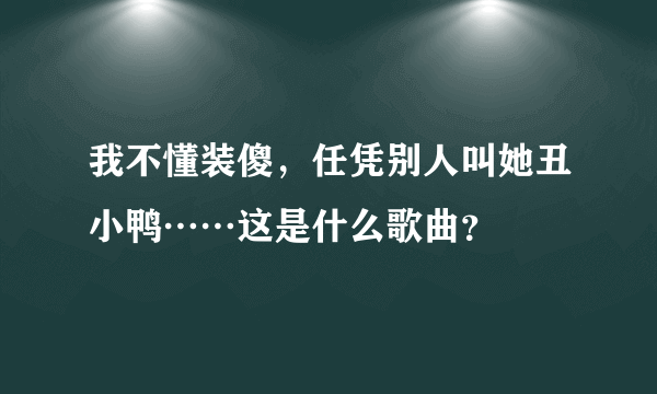 我不懂装傻，任凭别人叫她丑小鸭……这是什么歌曲？