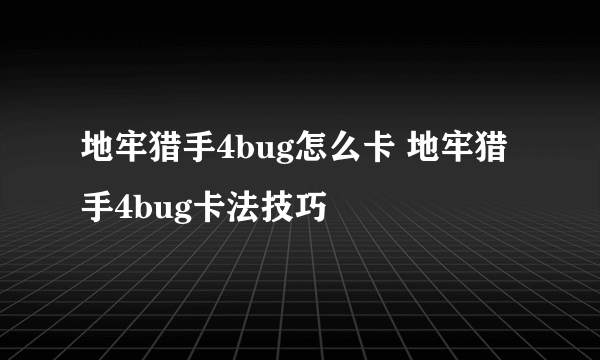 地牢猎手4bug怎么卡 地牢猎手4bug卡法技巧