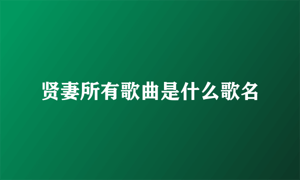 贤妻所有歌曲是什么歌名