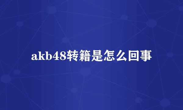 akb48转籍是怎么回事