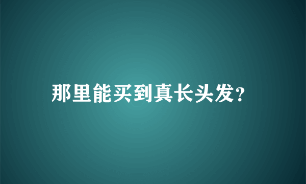 那里能买到真长头发？