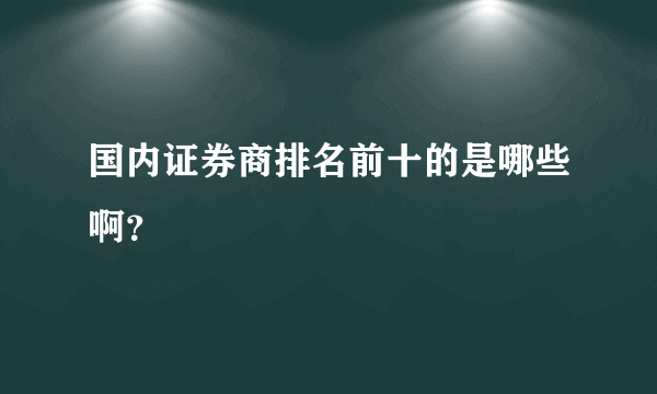 国内证券商排名前十的是哪些啊？