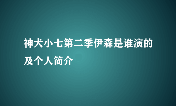 神犬小七第二季伊森是谁演的及个人简介