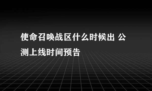 使命召唤战区什么时候出 公测上线时间预告