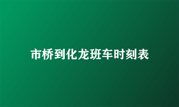 市桥到化龙班车时刻表