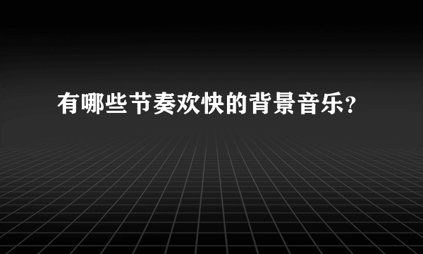 有哪些节奏欢快的背景音乐？