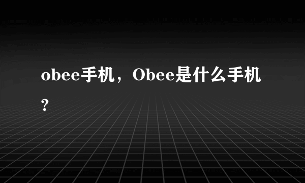 obee手机，Obee是什么手机?