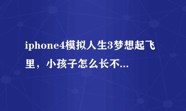 iphone4模拟人生3梦想起飞里，小孩子怎么长不大？据说要买蛋糕？那蛋糕又是在哪里买…