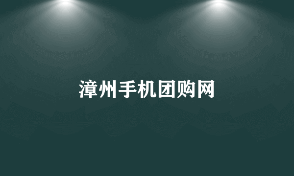 漳州手机团购网