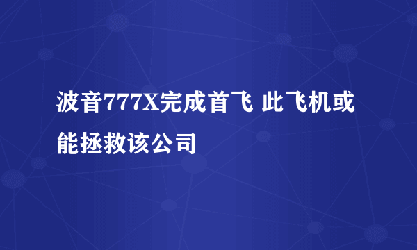 波音777X完成首飞 此飞机或能拯救该公司