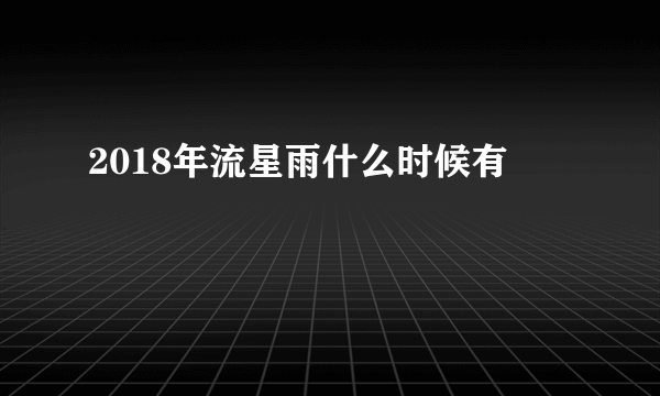 2018年流星雨什么时候有