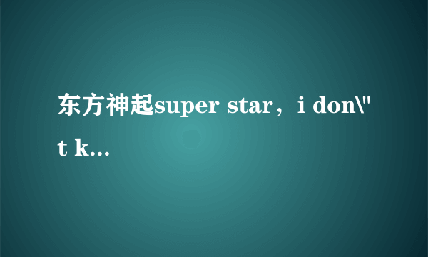 东方神起super star，i don\