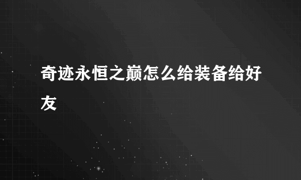奇迹永恒之巅怎么给装备给好友