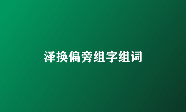 泽换偏旁组字组词