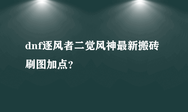 dnf逐风者二觉风神最新搬砖刷图加点？