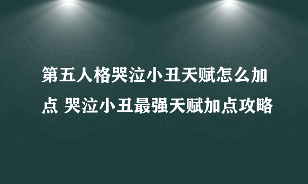 第五人格哭泣小丑天赋怎么加点 哭泣小丑最强天赋加点攻略