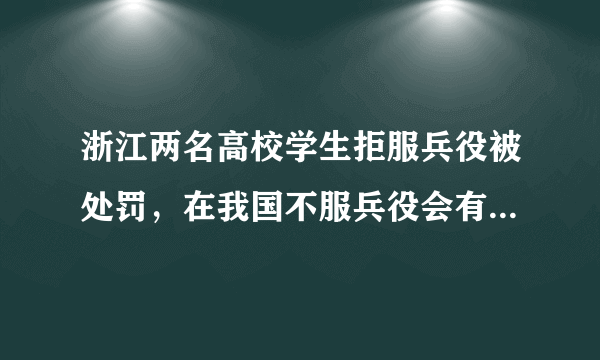 浙江两名高校学生拒服兵役被处罚，在我国不服兵役会有什么后果？