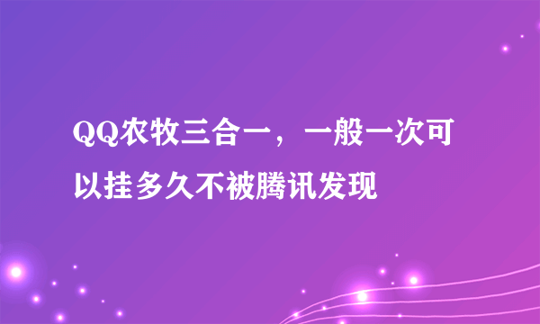QQ农牧三合一，一般一次可以挂多久不被腾讯发现