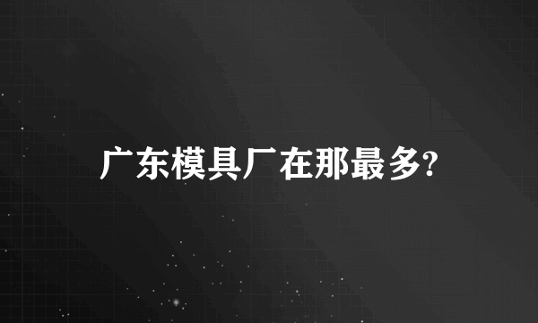 广东模具厂在那最多?