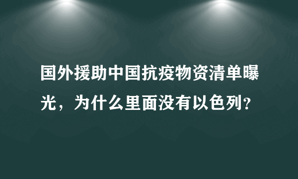 国外援助中国抗疫物资清单曝光，为什么里面没有以色列？