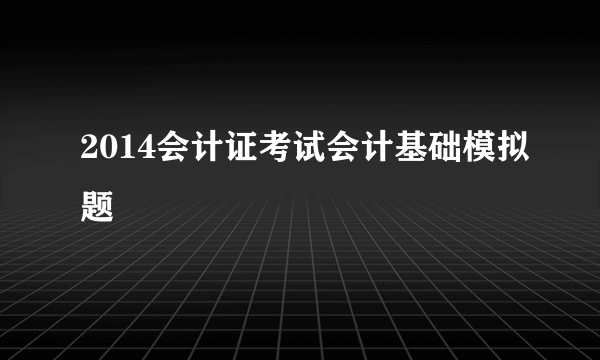 2014会计证考试会计基础模拟题