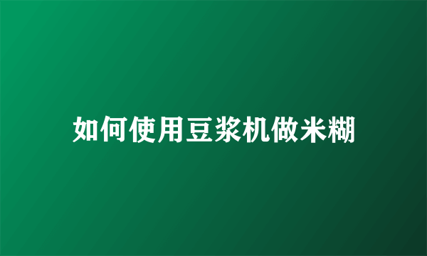 如何使用豆浆机做米糊