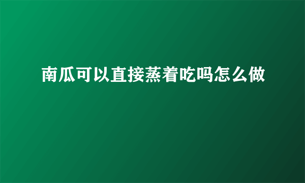 南瓜可以直接蒸着吃吗怎么做