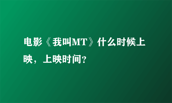电影《我叫MT》什么时候上映，上映时间？